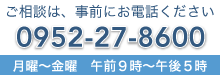 ご相談は、事前にお電話ください 0952-27-8600 受付時間 午前9時～午後5時